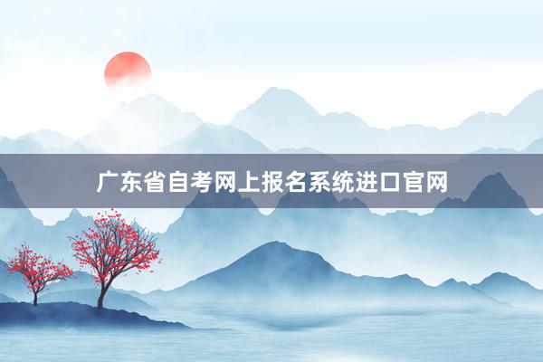 广东省自考网上报名系统进口官网